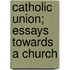 Catholic Union; Essays Towards A Church