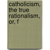 Catholicism, The True Rationalism, Or, F door Francis Woodlock