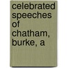 Celebrated Speeches Of Chatham, Burke, A by Earl Of Chatham William Pitt