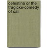 Celestina Or The Tragicke-Comedy Of Cali by Fernando De Rojas