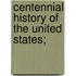 Centennial History Of The United States;