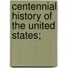 Centennial History Of The United States; by Professor Benson John Lossing