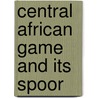 Central African Game And Its Spoor by Stigand