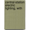 Central-Station Electric Lighting, With by Killingworth Hedges