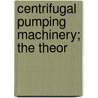 Centrifugal Pumping Machinery; The Theor door Carl George De Laval