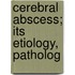 Cerebral Abscess; Its Etiology, Patholog