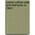 Ceylon Coffee Soils And Manures; A Repor