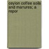 Ceylon Coffee Soils And Manures; A Repor