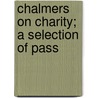 Chalmers On Charity; A Selection Of Pass by Thomas Chalmers