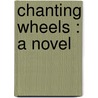 Chanting Wheels : A Novel by Hubbard Hutchinson