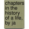 Chapters In The History Of A Life, By Ja door George Searle Phillips