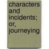 Characters And Incidents; Or, Journeying by J.W. King