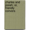 Charles And Josiah; Or, Friendly Convers by William Henry Harvey