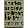 Charles Andrew Gollmer; His Life And Mis by Charles Henry Vidal Gollmer