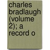 Charles Bradlaugh (Volume 2); A Record O by Hypatia Bonner