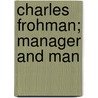 Charles Frohman; Manager And Man by Daniel Frohman
