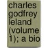 Charles Godfrey Leland (Volume 1); A Bio
