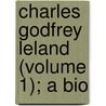 Charles Godfrey Leland (Volume 1); A Bio by Elizabeth Robins Pennell