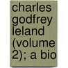 Charles Godfrey Leland (Volume 2); A Bio door Elizabeth Robins Pennell