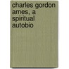 Charles Gordon Ames, A Spiritual Autobio door Charles Gordon Ames