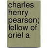 Charles Henry Pearson; Fellow Of Oriel A by Charles Henry Pearson