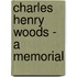 Charles Henry Woods - A Memorial