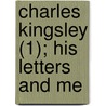 Charles Kingsley (1); His Letters And Me by Jr. Kingsley Charles