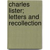 Charles Lister; Letters And Recollection by Charles Alfred Lister