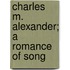Charles M. Alexander; A Romance Of Song