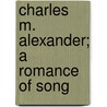 Charles M. Alexander; A Romance Of Song by Helen Cadbury Alexander
