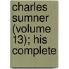 Charles Sumner (Volume 13); His Complete by Charles Sumner