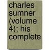 Charles Sumner (Volume 4); His Complete by Charles Sumner