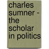 Charles Sumner - The Scholar In Politics by Archibald Henry Grimke