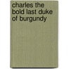 Charles The Bold Last Duke Of Burgundy door Ruth Putnam