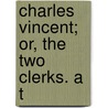 Charles Vincent; Or, The Two Clerks. A T by W.N. Willet