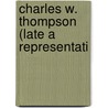 Charles W. Thompson (Late A Representati by United States. House