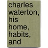 Charles Waterton, His Home, Habits, And door Richard Hobson