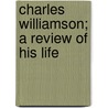Charles Williamson; A Review Of His Life door William Main