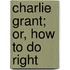 Charlie Grant; Or, How To Do Right