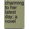 Charming To Her Latest Day; A Novel door Alan Muir