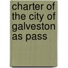 Charter Of The City Of Galveston As Pass by Authors Various