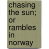 Chasing The Sun; Or Rambles In Norway door Robert Ballantyne