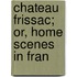 Chateau Frissac; Or, Home Scenes In Fran