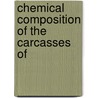Chemical Composition Of The Carcasses Of by Harvey Washington Wiley