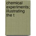 Chemical Experiments; Illustrating The T