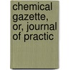 Chemical Gazette, Or, Journal Of Practic by Unknown