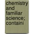 Chemistry And Familiar Science; Containi
