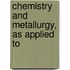 Chemistry And Metallurgy, As Applied To