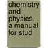 Chemistry And Physics. A Manual For Stud