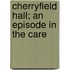 Cherryfield Hall; An Episode In The Care